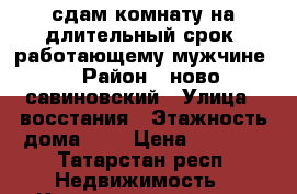 сдам комнату на длительный срок, работающему мужчине. › Район ­ ново савиновский › Улица ­ восстания › Этажность дома ­ 5 › Цена ­ 8 000 - Татарстан респ. Недвижимость » Квартиры аренда   